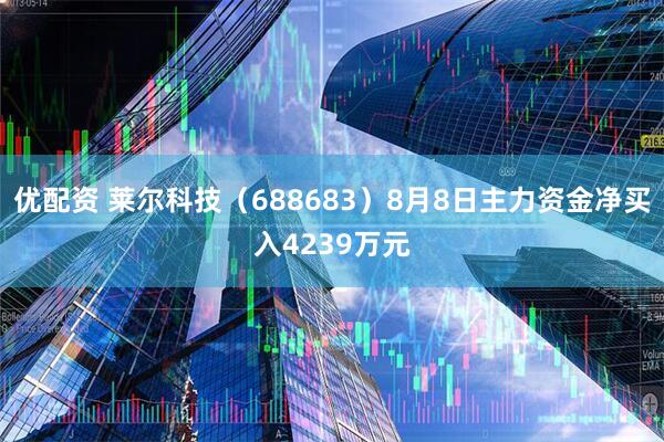 优配资 莱尔科技(688683)8月8日主力资金净买入4239万元