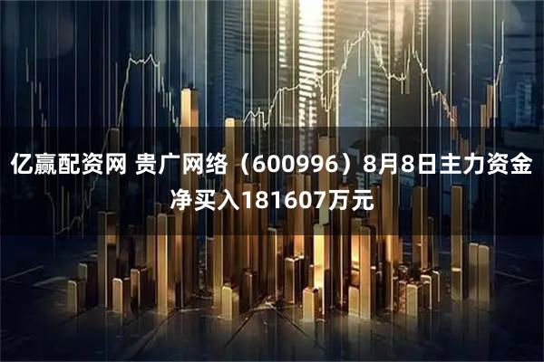 亿赢配资网 贵广网络（600996）8月8日主力资金净买入181607万元