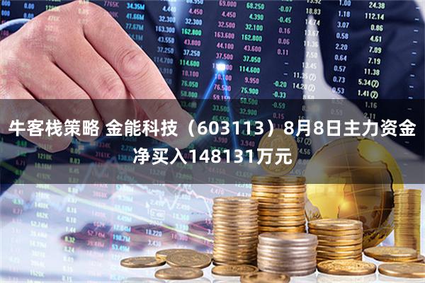 牛客栈策略 金能科技(603113)8月8日主力资金净买入148131万元