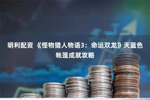 明利配资 《怪物猎人物语3：命运双龙》天蓝色帐篷成就攻略