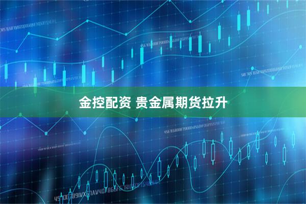 金控配资 贵金属期货拉升
