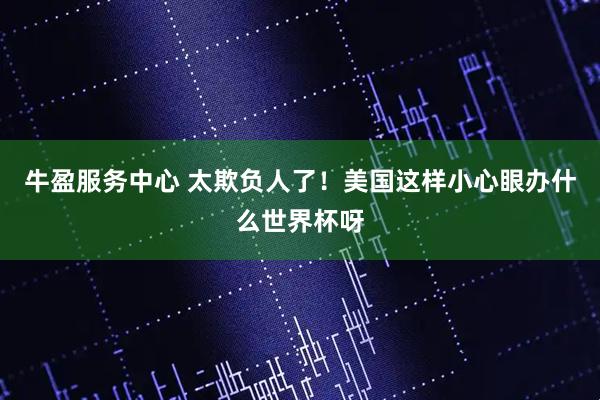 牛盈服务中心 太欺负人了!美国这样小心眼办什么世界杯呀