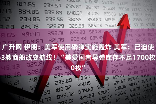 广升网 伊朗：美军使用磷弹实施轰炸 美军：已迫使53艘商船改变航线！“美爱国者导弹库存不足1700枚”