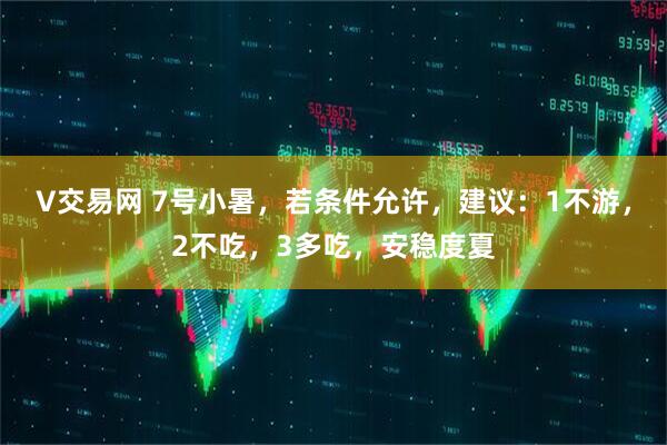 V交易网 7号小暑，若条件允许，建议：1不游，2不吃，3多吃，安稳度夏